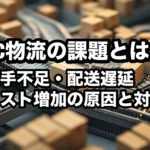 EC物流の課題とは？人手不足・配送遅延・コスト増の原因と対策を解説